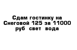 Сдам гостинку на Снеговой 125 за 11000 руб  свет  вода